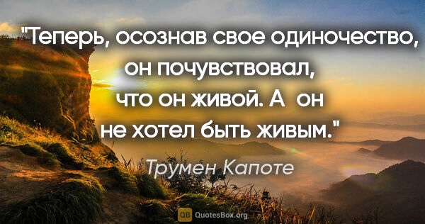 Трумен Капоте цитата: "Теперь, осознав свое одиночество, он почувствовал, что он..."