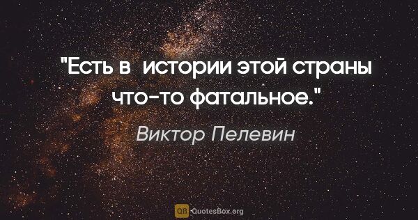 Виктор Пелевин цитата: "Есть в истории этой страны что-то фатальное."