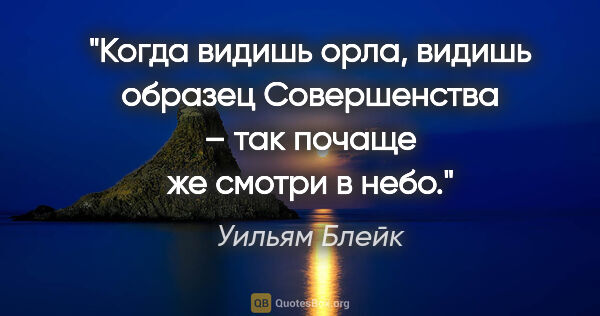 Уильям Блейк цитата: "Когда видишь орла, видишь образец Совершенства – так почаще же..."