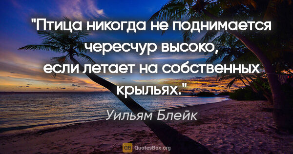 Уильям Блейк цитата: "Птица никогда не поднимается чересчур высоко, если летает на..."