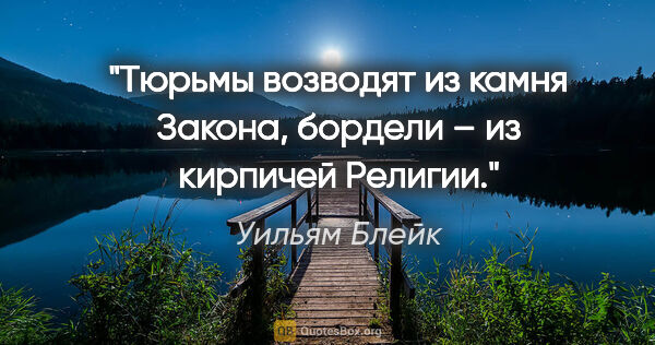 Уильям Блейк цитата: "Тюрьмы возводят из камня Закона, бордели – из кирпичей Религии."