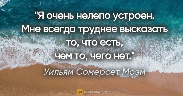 Уильям Сомерсет Моэм цитата: "Я очень нелепо устроен. Мне всегда труднее высказать то, что..."