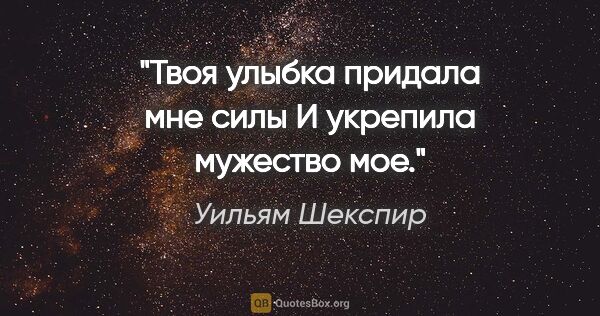 Уильям Шекспир цитата: "Твоя улыбка придала мне силы

И укрепила мужество мое."