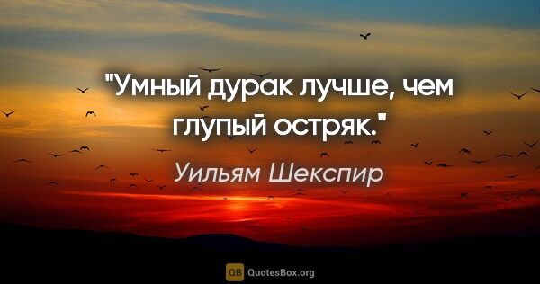 Уильям Шекспир цитата: "Умный дурак лучше, чем глупый остряк."