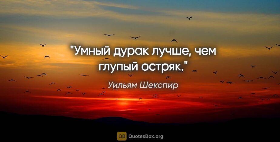 Уильям Шекспир цитата: "Умный дурак лучше, чем глупый остряк."