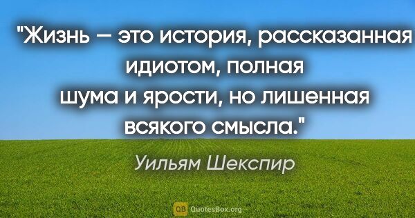 Уильям Шекспир цитата: "Жизнь — это история, рассказанная идиотом, полная шума..."