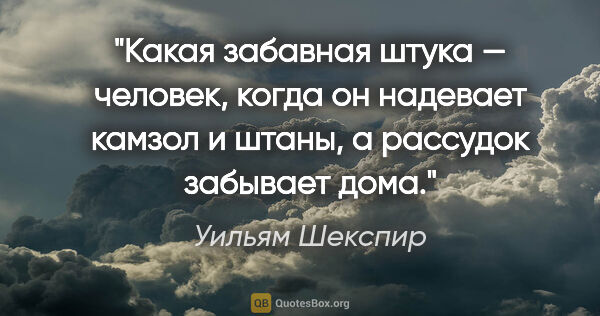 Уильям Шекспир цитата: "Какая забавная штука — человек, когда он надевает камзол..."