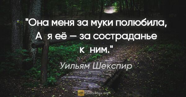 Уильям Шекспир цитата: "Она меня за муки полюбила,

А я её — за состраданье к ним."