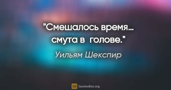 Уильям Шекспир цитата: "Смешалось время… смута в голове."