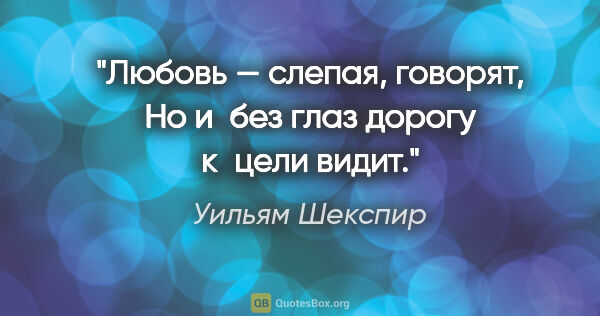 Уильям Шекспир цитата: "Любовь — слепая, говорят,

Но и без глаз дорогу к цели видит."