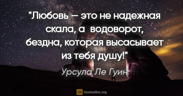 Урсула Ле Гуин цитата: "Любовь — это не надежная скала, а водоворот, бездна, которая..."