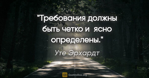 Уте Эрхардт цитата: "Требования должны быть четко и ясно определены."