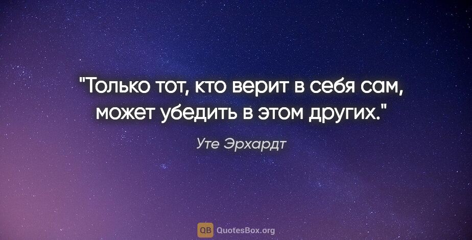 Уте Эрхардт цитата: "Только тот, кто верит в себя сам, может убедить в этом других."