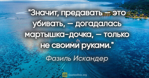 Фазиль Искандер цитата: "Значит, предавать — это убивать, — догадалась мартышка-дочка,..."