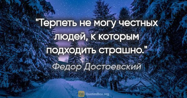 Федор Достоевский цитата: "Терпеть не могу честных людей, к которым подходить страшно."
