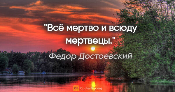 Федор Достоевский цитата: "Всё мертво и всюду мертвецы."