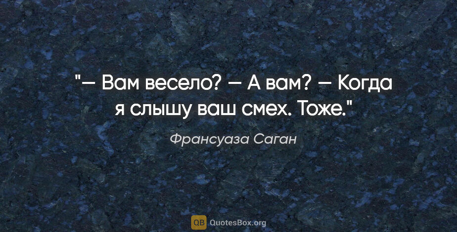 Франсуаза Саган цитата: "— Вам весело?

— А вам?

— Когда я слышу ваш смех. Тоже."