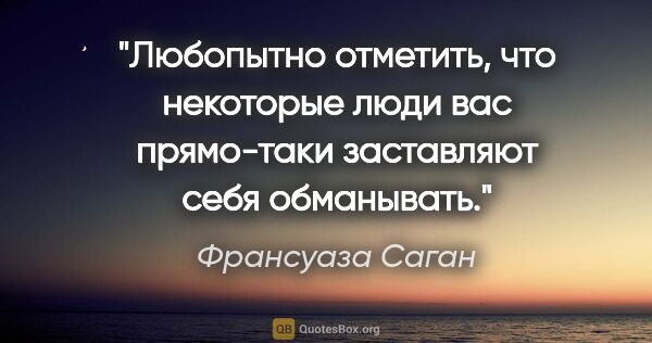 Франсуаза Саган цитата: "Любопытно отметить, что некоторые люди вас прямо-таки..."