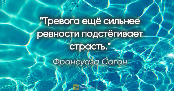 Франсуаза Саган цитата: "Тревога ещё сильнее ревности подстёгивает страсть."