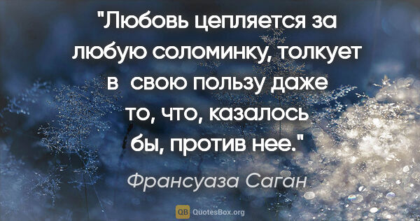 Франсуаза Саган цитата: "Любовь цепляется за любую соломинку, толкует в свою пользу..."