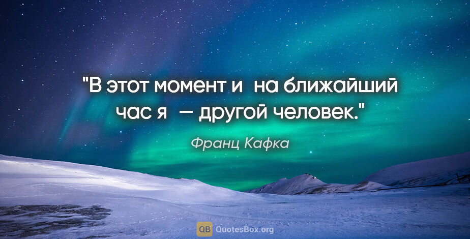 Франц Кафка цитата: "В этот момент и на ближайший час я — другой человек."