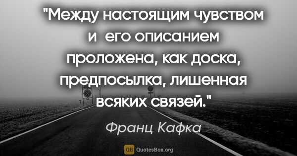 Франц Кафка цитата: "Между настоящим чувством и его описанием проложена, как доска,..."