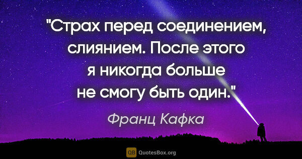 Франц Кафка цитата: "Страх перед соединением, слиянием. После этого я никогда..."