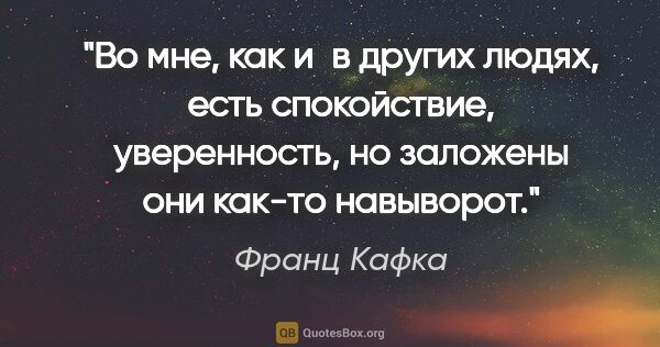 Франц Кафка цитата: "Во мне, как и в других людях, есть спокойствие, уверенность,..."