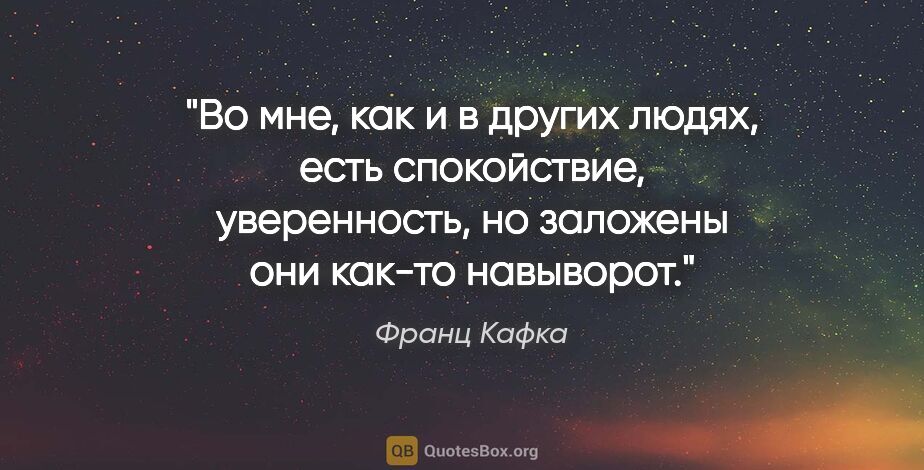Франц Кафка цитата: "Во мне, как и в других людях, есть спокойствие, уверенность,..."