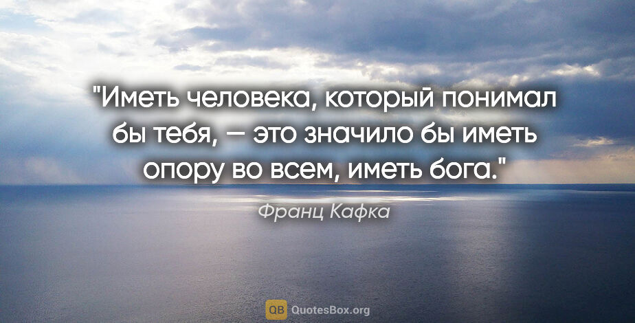 Франц Кафка цитата: "Иметь человека, который понимал бы тебя, — это значило бы..."