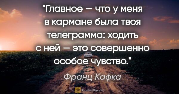 Франц Кафка цитата: "Главное — что у меня в кармане была твоя телеграмма: ходить с..."