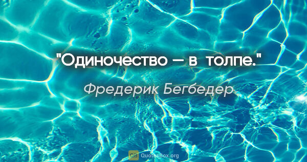 Фредерик Бегбедер цитата: "Одиночество — в толпе."