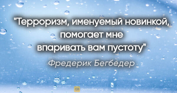 Фредерик Бегбедер цитата: "Терроризм, именуемый «новинкой», помогает мне впаривать вам..."