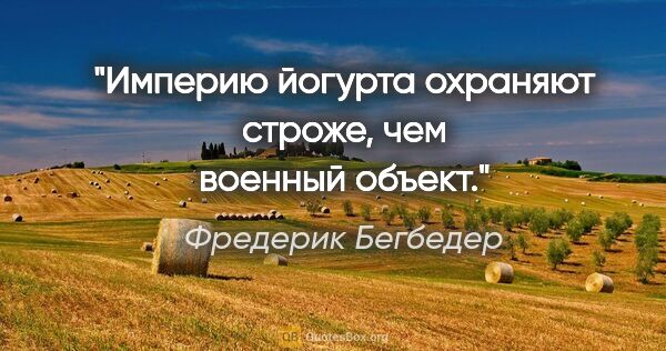 Фредерик Бегбедер цитата: "Империю йогурта охраняют строже, чем военный объект."