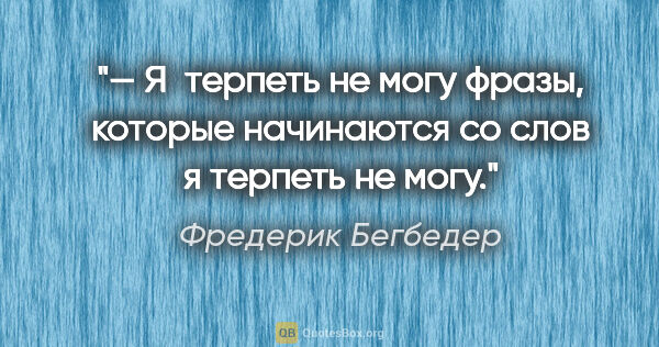 Фредерик Бегбедер цитата: "— Я терпеть не могу фразы, которые начинаются со слов «я..."