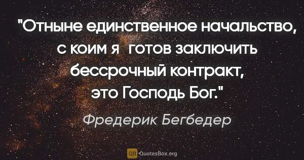 Фредерик Бегбедер цитата: "Отныне единственное начальство, с коим я готов заключить..."