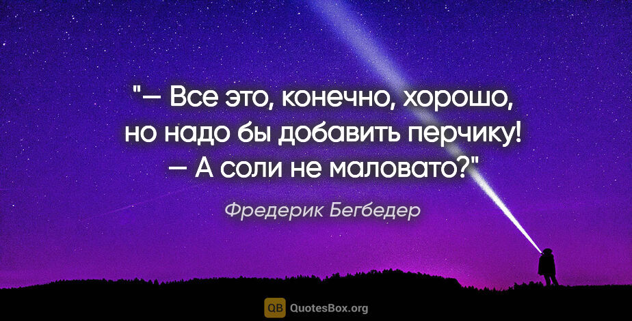 Фредерик Бегбедер цитата: "— Все это, конечно, хорошо, но надо бы добавить перчику!

—..."