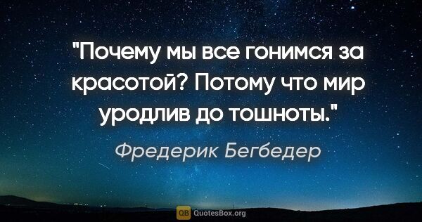 Фредерик Бегбедер цитата: "Почему мы все гонимся за красотой? Потому что мир уродлив до..."