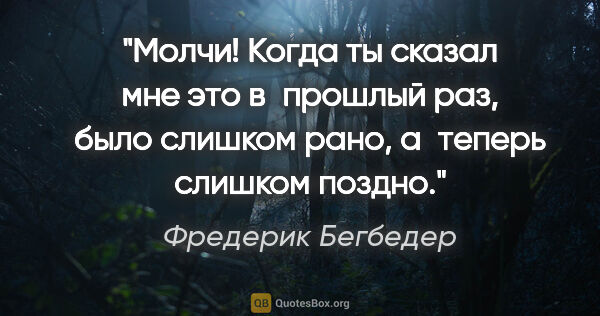 Фредерик Бегбедер цитата: "Молчи! Когда ты сказал мне это в прошлый раз, было слишком..."