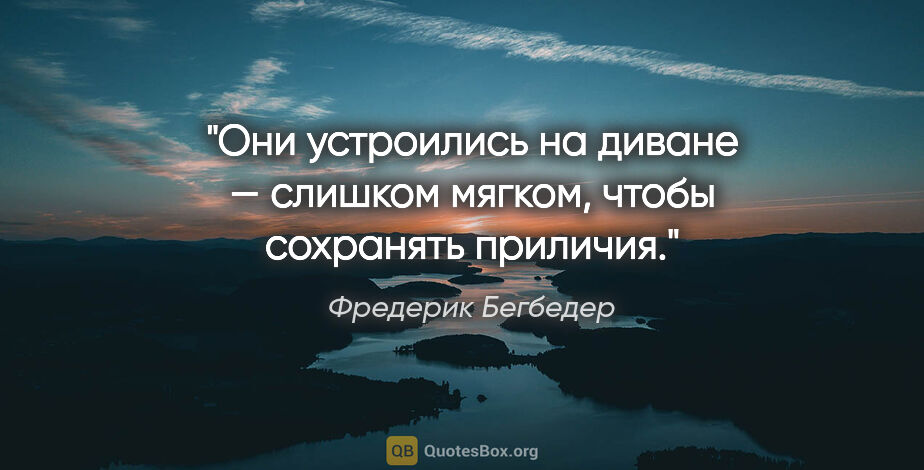 Фредерик Бегбедер цитата: "Они устроились на диване — слишком мягком, чтобы сохранять..."