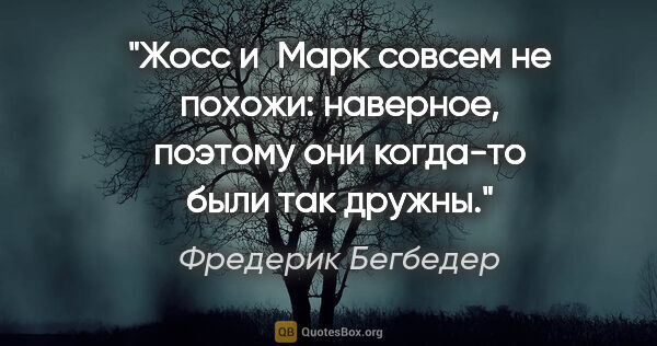 Фредерик Бегбедер цитата: "Жосс и Марк совсем не похожи: наверное, поэтому они когда-то..."