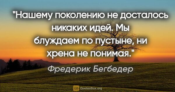 Фредерик Бегбедер цитата: "Нашему поколению не досталось никаких идей. Мы блуждаем по..."