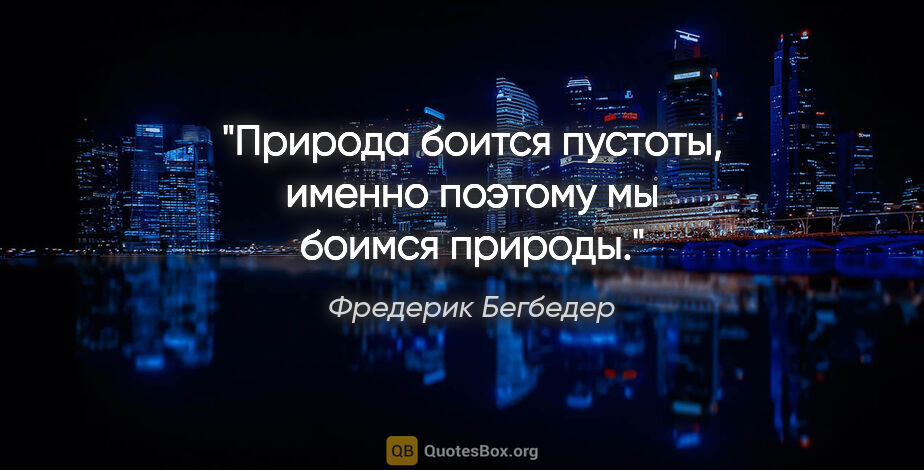 Фредерик Бегбедер цитата: "Природа боится пустоты, именно поэтому мы боимся природы."