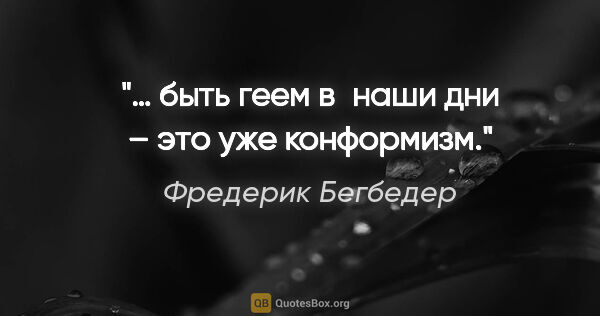 Фредерик Бегбедер цитата: "… быть геем в наши дни – это уже конформизм."