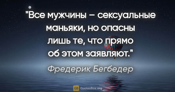 Фредерик Бегбедер цитата: "Все мужчины – сексуальные маньяки, но опасны лишь те, что..."