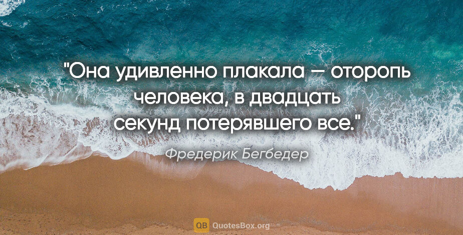 Фредерик Бегбедер цитата: "Она удивленно плакала — оторопь человека, в двадцать секунд..."