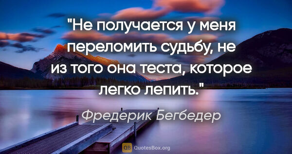 Фредерик Бегбедер цитата: "Не получается у меня переломить судьбу, не из того она теста,..."