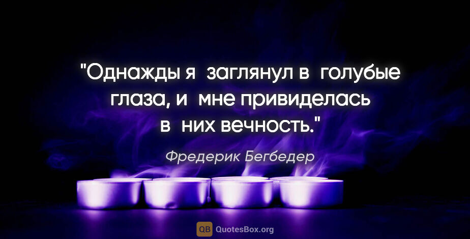 Фредерик Бегбедер цитата: "Однажды я заглянул в голубые глаза, и мне привиделась в них..."