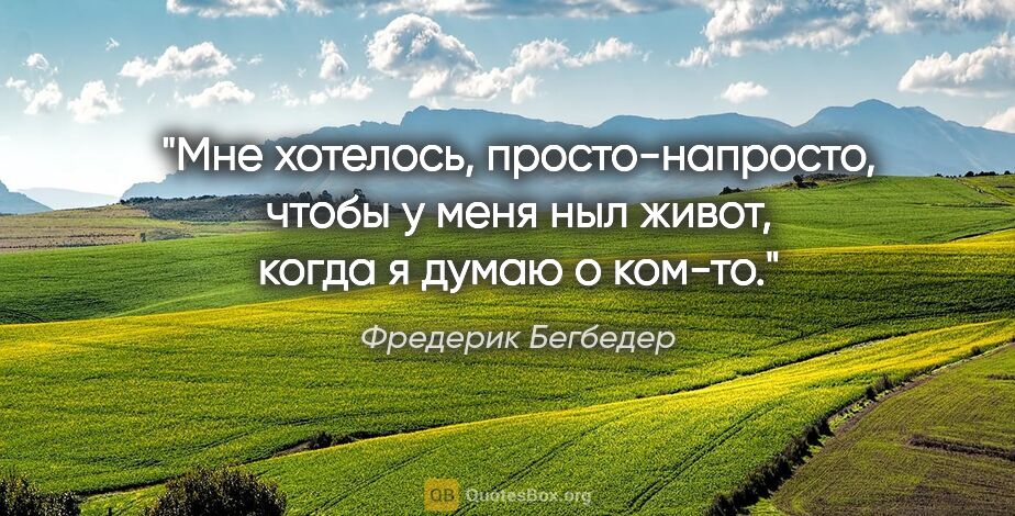 Фредерик Бегбедер цитата: "Мне хотелось, просто-напросто, чтобы у меня ныл живот, когда..."