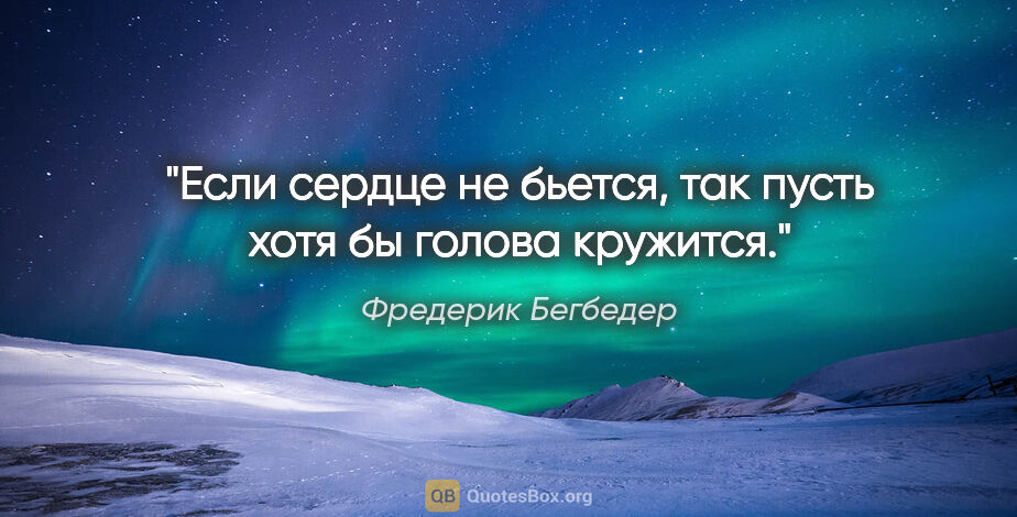 Фредерик Бегбедер цитата: "Если сердце не бьется, так пусть хотя бы голова кружится."